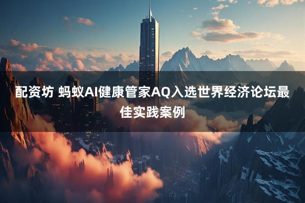 配资坊 蚂蚁AI健康管家AQ入选世界经济论坛最佳实践案例
